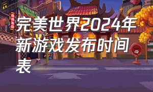 完美世界2024年新游戏发布时间表