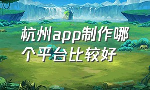 杭州app制作哪个平台比较好