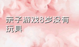 亲子游戏8岁没有玩具