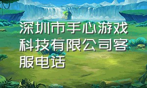 深圳市手心游戏科技有限公司客服电话