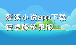 爱读小说app下载安卓版苹果版（爱读小说app下载安卓版苹果版安装）