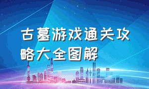 古墓游戏通关攻略大全图解