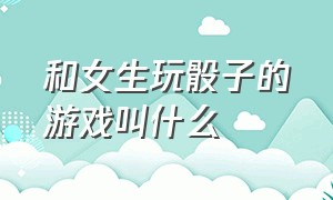 和女生玩骰子的游戏叫什么