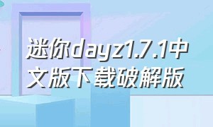 迷你dayz1.7.1中文版下载破解版（迷你dayz破解版下载中文版）