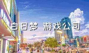 白日梦 游戏公司