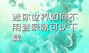 迷你世界如何不用登录就可以下载（迷你世界如何不用登录就可以下载安装）