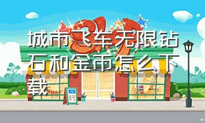 城市飞车无限钻石和金币怎么下载