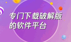 专门下载破解版的软件平台