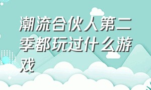 潮流合伙人第二季都玩过什么游戏