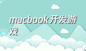 macbook开发游戏（macbook最新能开发游戏吗）