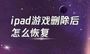 ipad游戏删除后怎么恢复