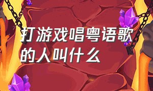 打游戏唱粤语歌的人叫什么（打游戏唱粤语歌的人叫什么来着）