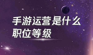 手游运营是什么职位等级（手游推广员底薪一般多少）