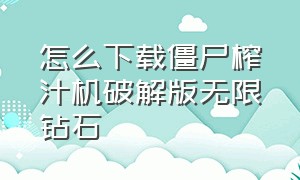 怎么下载僵尸榨汁机破解版无限钻石