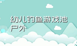 幼儿钓鱼游戏池户外