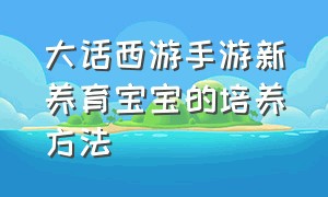 大话西游手游新养育宝宝的培养方法