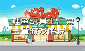 鲤鱼玩具工厂第三章游戏解说