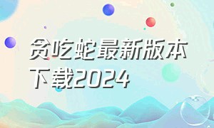 贪吃蛇最新版本下载2024