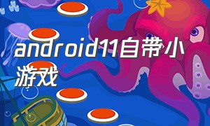android11自带小游戏（android怎么打开自带游戏）