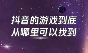 抖音的游戏到底从哪里可以找到