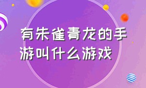 有朱雀青龙的手游叫什么游戏（有朱雀青龙的手游叫什么游戏啊）