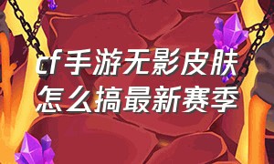 cf手游无影皮肤怎么搞最新赛季