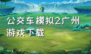 公交车模拟2广州游戏下载