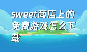 sweet商店上的免费游戏怎么下载（sweet免费游戏怎么下载）