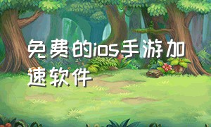 免费的ios手游加速软件（ios有什么免费手游加速器）