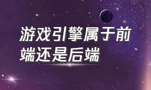 游戏引擎属于前端还是后端