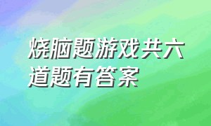 烧脑题游戏共六道题有答案