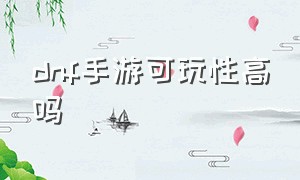 dnf手游可玩性高吗