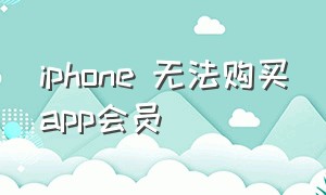 iphone 无法购买app会员