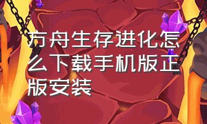 方舟生存进化怎么下载手机版正版安装