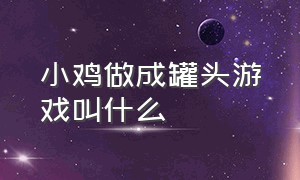 小鸡做成罐头游戏叫什么（一款萌萌小鸡游戏结局却很恐怖）