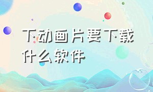 下动画片要下载什么软件