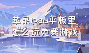 苹果ipad平板里怎么玩免费游戏