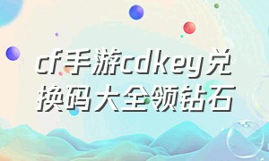 cf手游cdkey兑换码大全领钻石（cf手游cdkey兑换码入口）