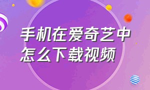 手机在爱奇艺中怎么下载视频