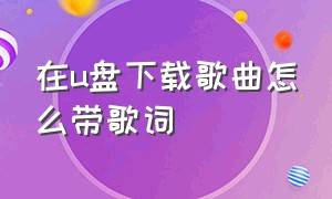 在u盘下载歌曲怎么带歌词