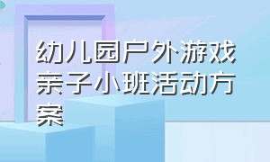 幼儿园户外游戏亲子小班活动方案