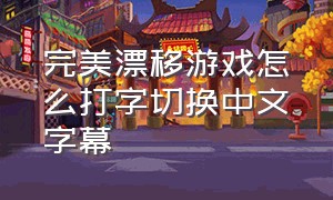 完美漂移游戏怎么打字切换中文字幕