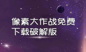 像素大作战免费下载破解版