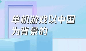 单机游戏以中国为背景的