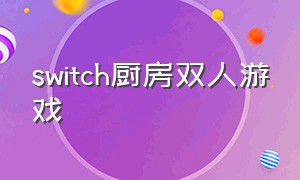 switch厨房双人游戏（switch厨房类免费游戏）