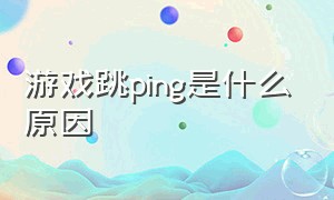 游戏跳ping是什么原因