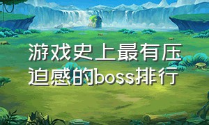 游戏史上最有压迫感的boss排行