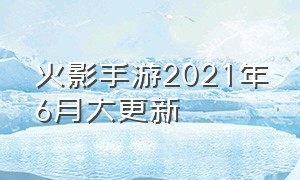 火影手游2021年6月大更新（火影手游最新更新）