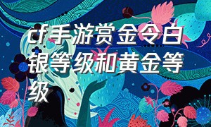 cf手游赏金令白银等级和黄金等级