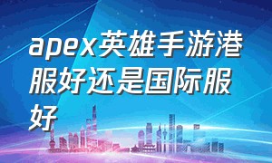 apex英雄手游港服好还是国际服好